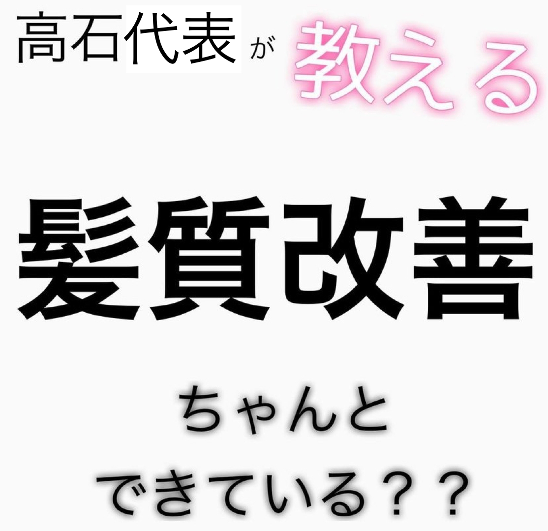 高石代表が教える髪質改善ちゃんとできている？？